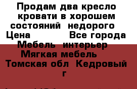 Продам два кресло кровати в хорошем состояний  недорого › Цена ­ 3 000 - Все города Мебель, интерьер » Мягкая мебель   . Томская обл.,Кедровый г.